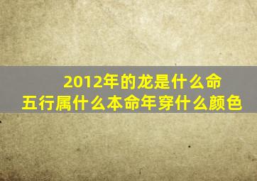 2012年的龙是什么命 五行属什么本命年穿什么颜色